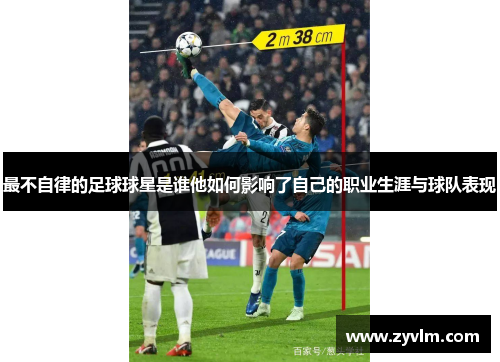 最不自律的足球球星是谁他如何影响了自己的职业生涯与球队表现