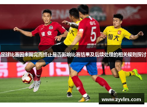 足球比赛因未踢完而终止是否影响比赛结果及后续处理的相关规则探讨