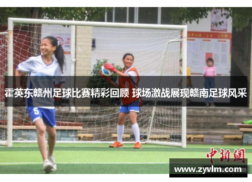 霍英东赣州足球比赛精彩回顾 球场激战展现赣南足球风采