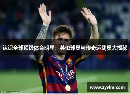认识全球顶级体育明星：英俊球员与传奇运动员大揭秘