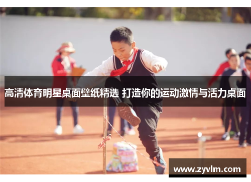 高清体育明星桌面壁纸精选 打造你的运动激情与活力桌面