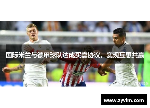 国际米兰与德甲球队达成买卖协议，实现互惠共赢